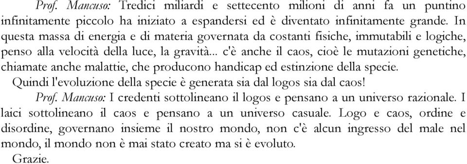 .. c'è anche il caos, cioè le mutazioni genetiche, chiamate anche malattie, che producono handicap ed estinzione della specie. Quindi l'evoluzione della specie è generata sia dal logos sia dal caos!