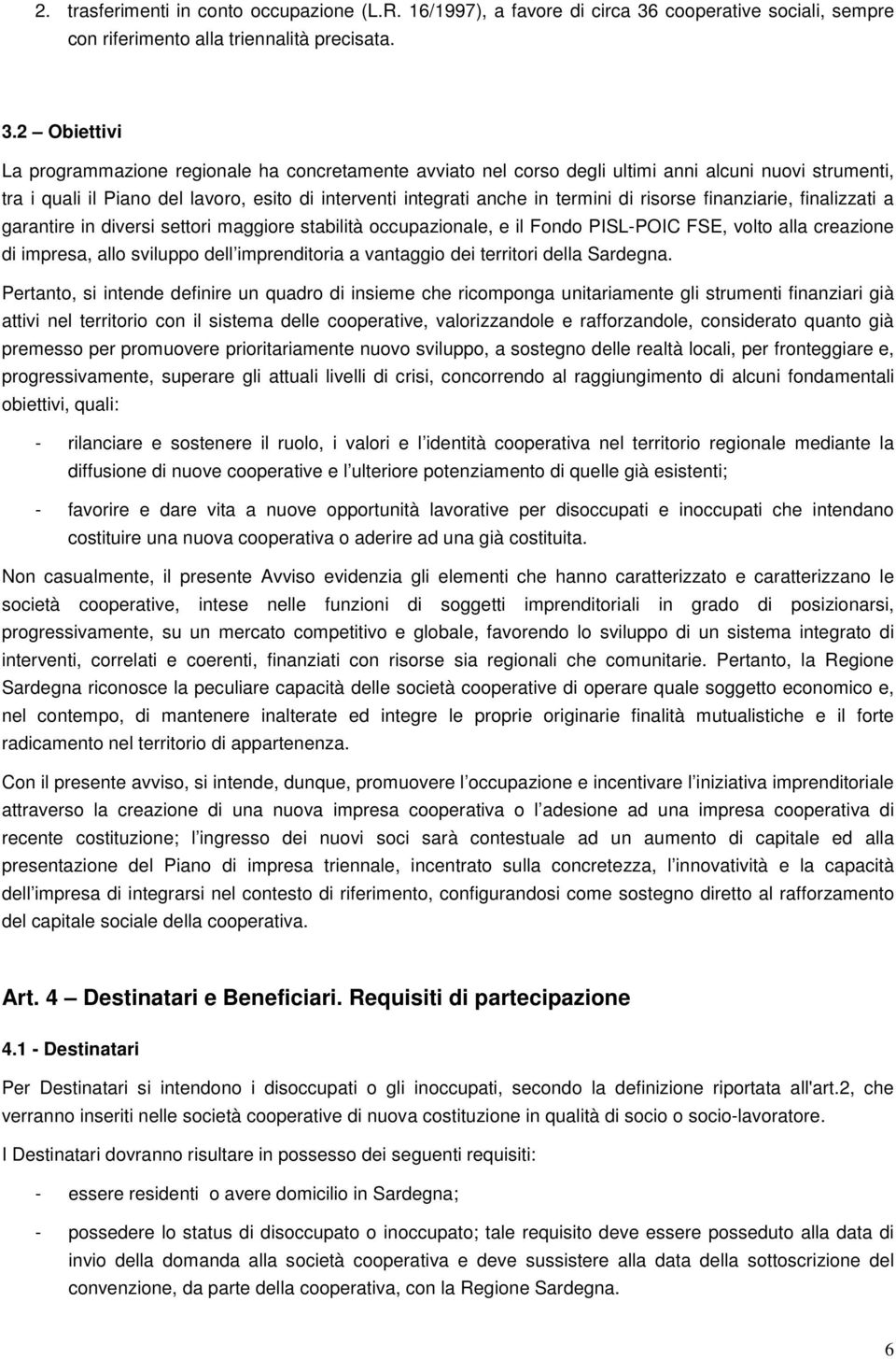 2 Obiettivi La programmazione regionale ha concretamente avviato nel corso degli ultimi anni alcuni nuovi strumenti, tra i quali il Piano del lavoro, esito di interventi integrati anche in termini di