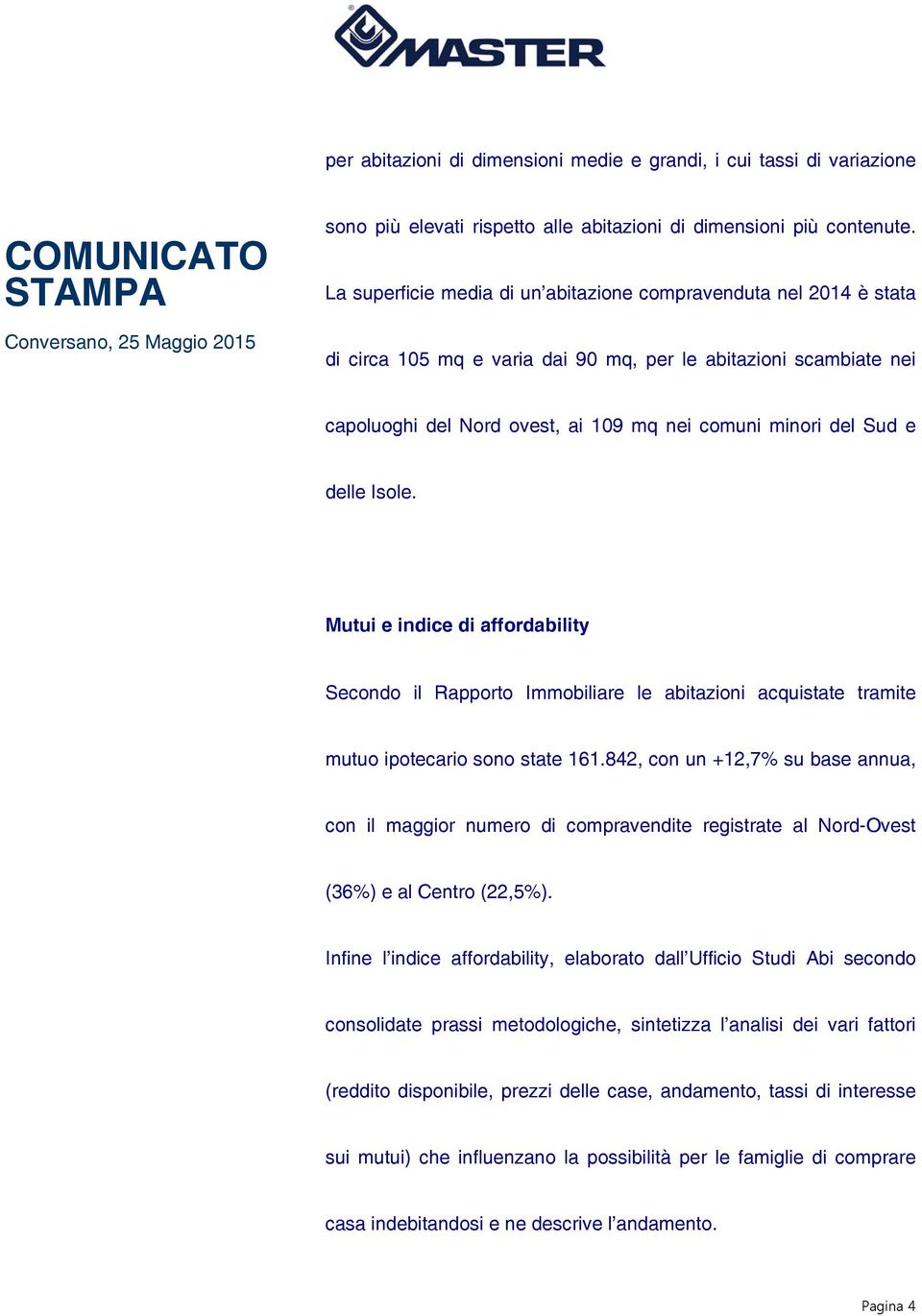 delle Isole. Mutui e indice di affordability Secondo il Rapporto Immobiliare le abitazioni acquistate tramite mutuo ipotecario sono state 161.