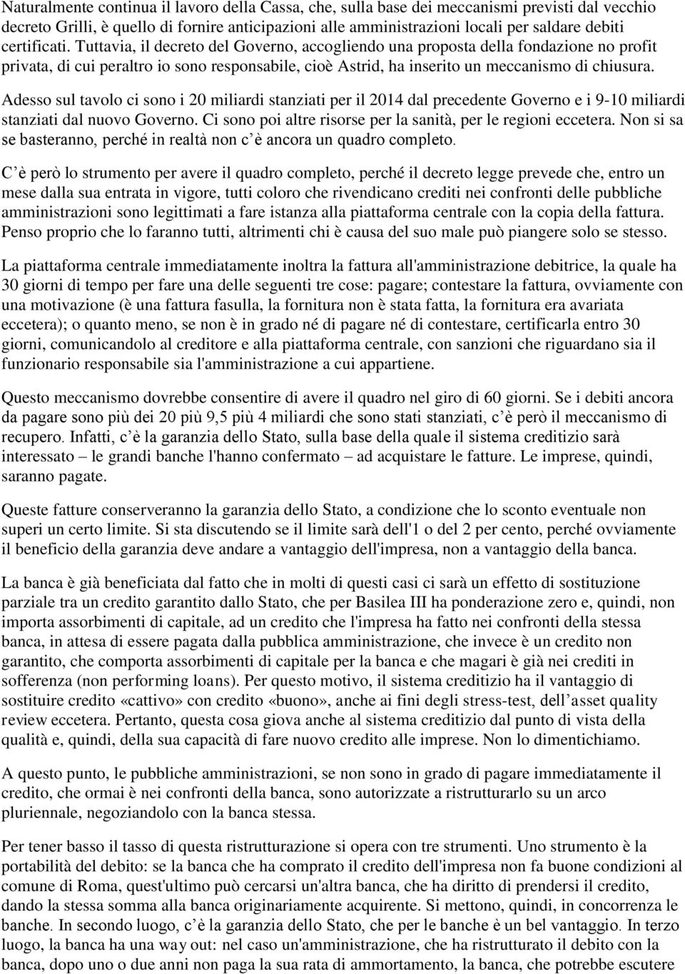 Adesso sul tavolo ci sono i 20 miliardi stanziati per il 2014 dal precedente Governo e i 9-10 miliardi stanziati dal nuovo Governo. Ci sono poi altre risorse per la sanità, per le regioni eccetera.