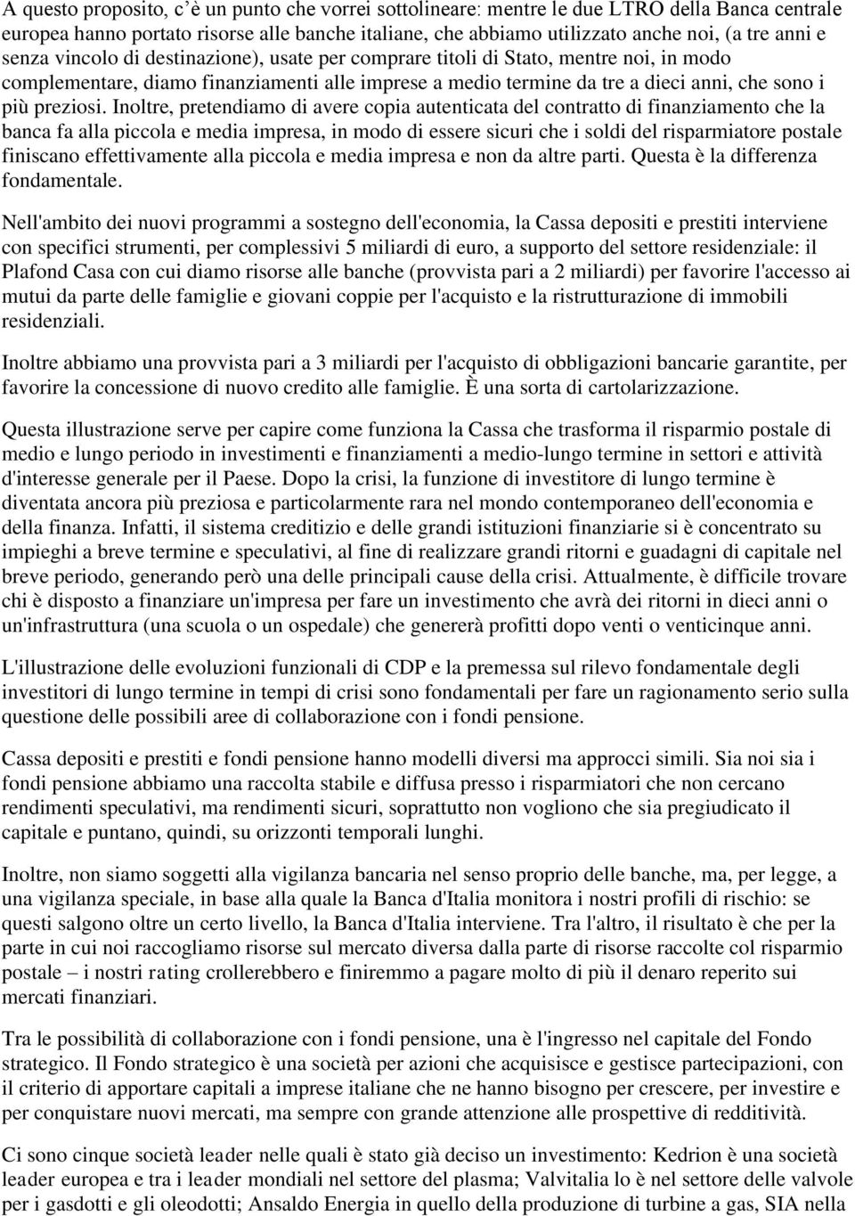 Inoltre, pretendiamo di avere copia autenticata del contratto di finanziamento che la banca fa alla piccola e media impresa, in modo di essere sicuri che i soldi del risparmiatore postale finiscano