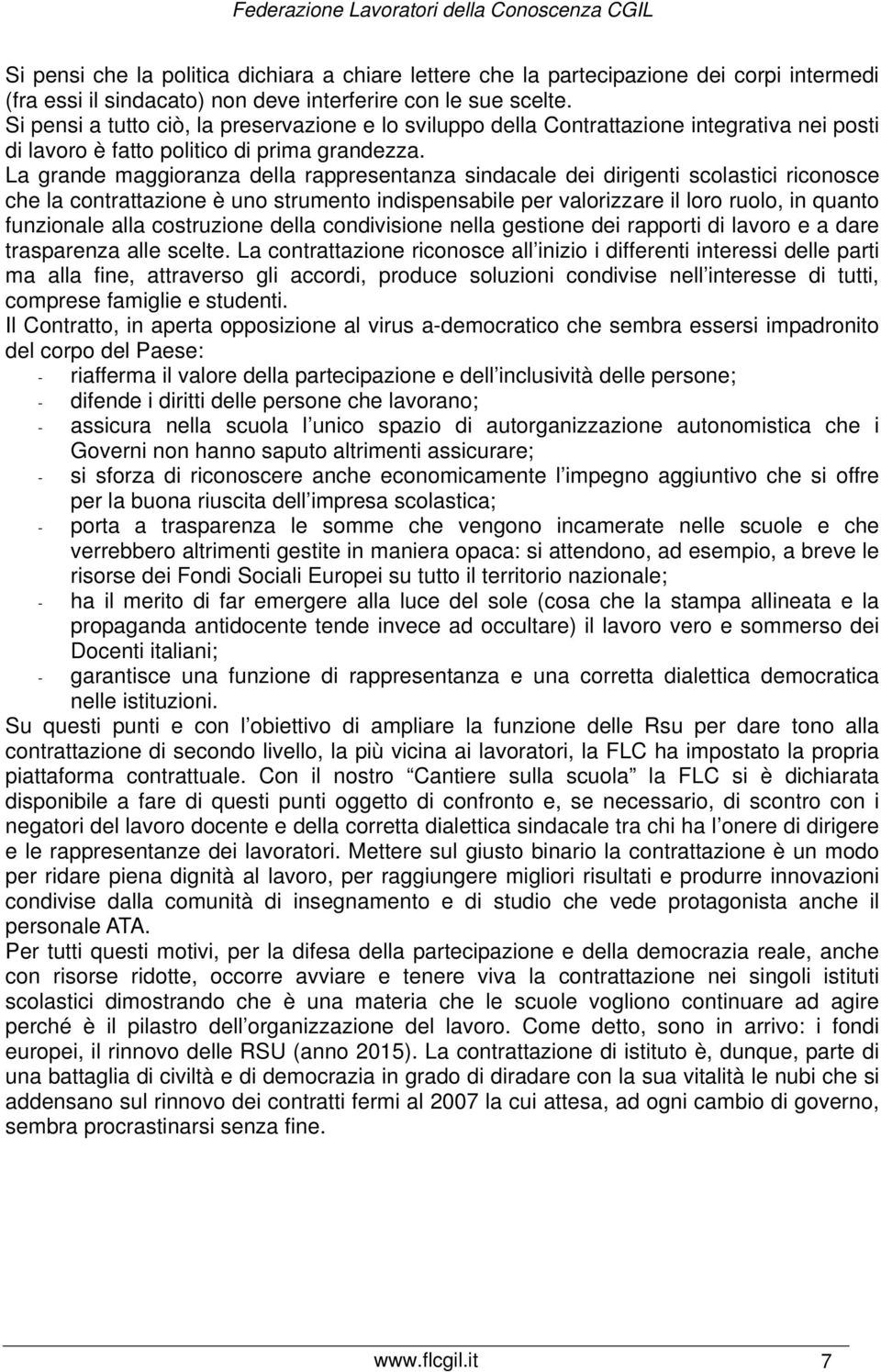 La grande maggioranza della rappresentanza sindacale dei dirigenti scolastici riconosce che la contrattazione è uno strumento indispensabile per valorizzare il loro ruolo, in quanto funzionale alla