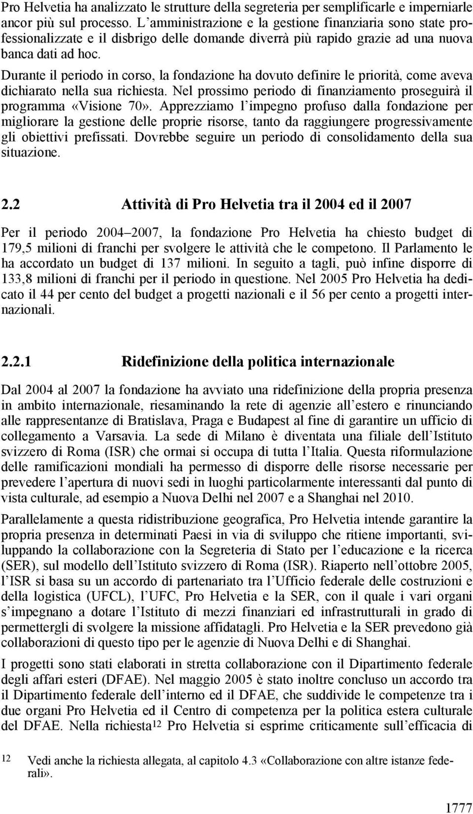 Durante il periodo in corso, la fondazione ha dovuto definire le priorità, come aveva dichiarato nella sua richiesta. Nel prossimo periodo di finanziamento proseguirà il programma «Visione 70».