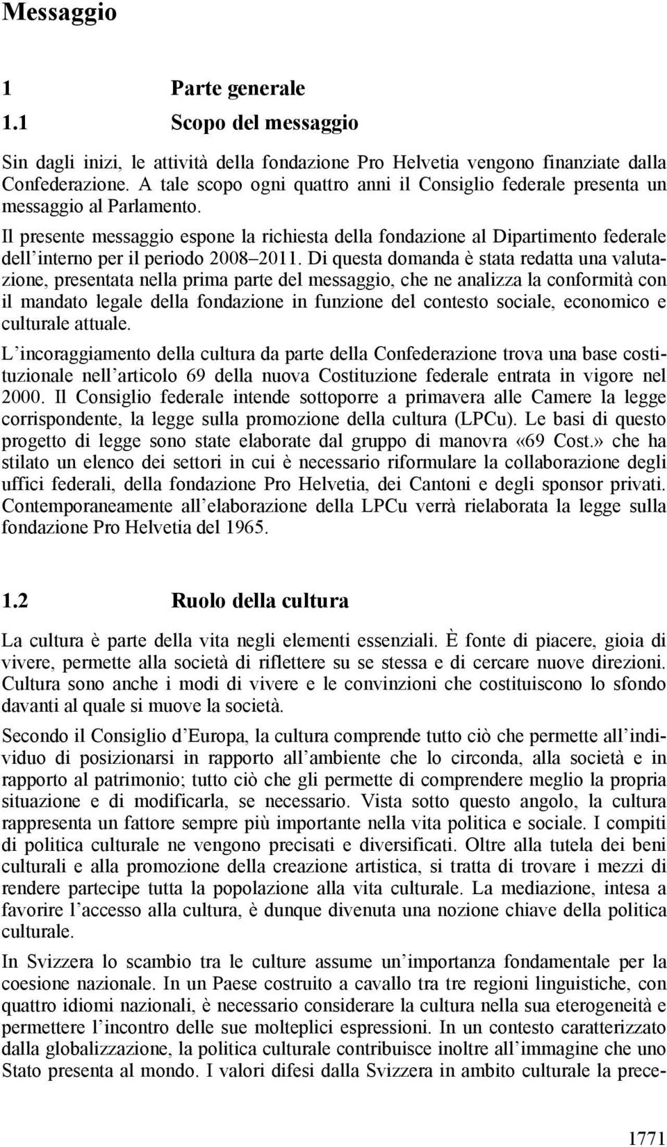 Il presente messaggio espone la richiesta della fondazione al Dipartimento federale dell interno per il periodo 2008 2011.