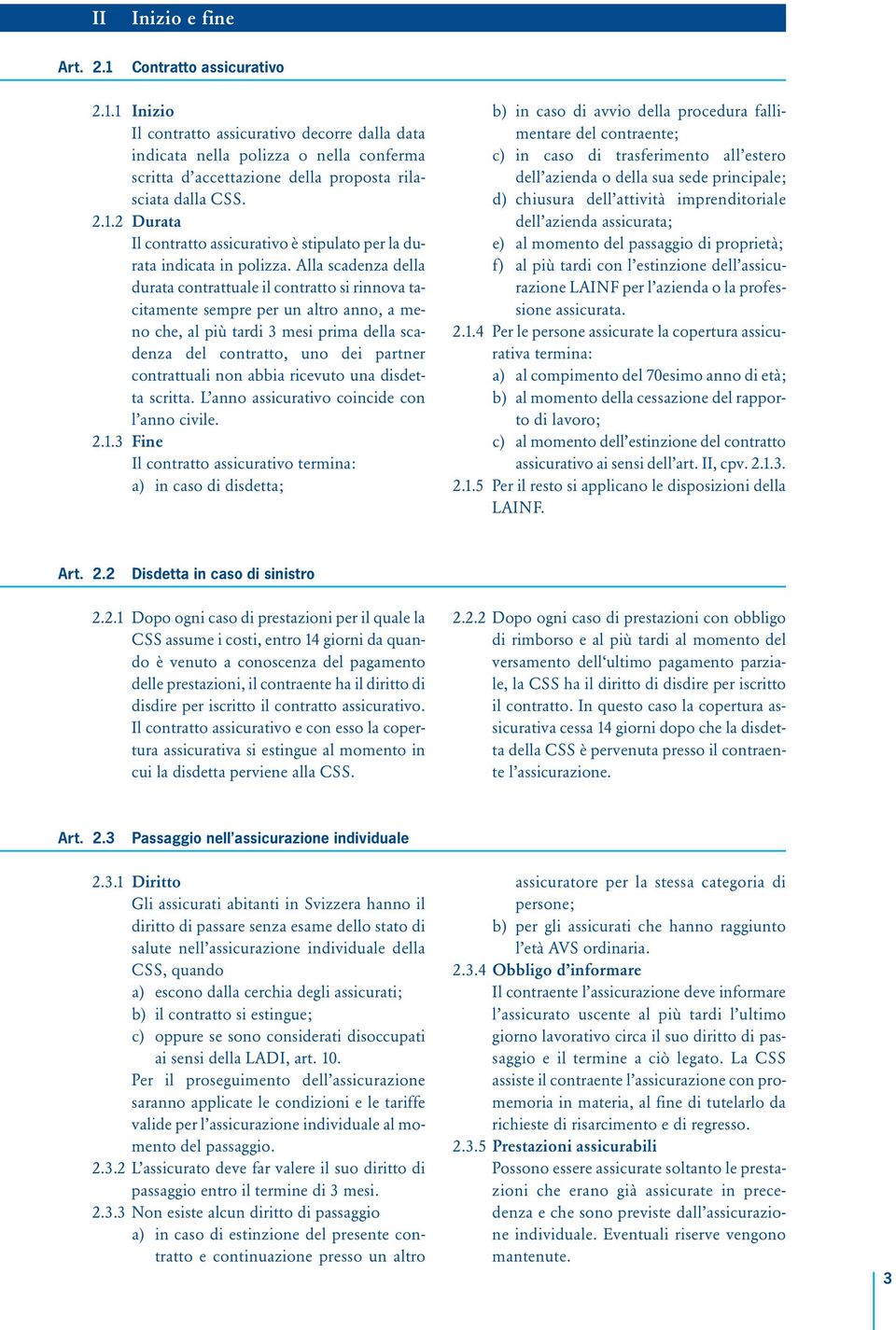 Alla scadenza della durata contrattuale il contratto si rinnova tacitamente sempre per un altro anno, a meno che, al più tardi 3 mesi prima della scadenza del contratto, uno dei partner contrattuali