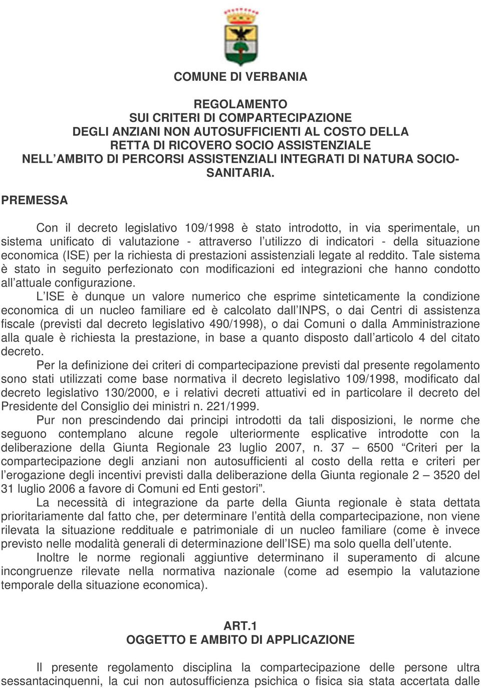 PREMESSA Con il decreto legislativo 109/1998 è stato introdotto, in via sperimentale, un sistema unificato di valutazione - attraverso l utilizzo di indicatori - della situazione economica (ISE) per