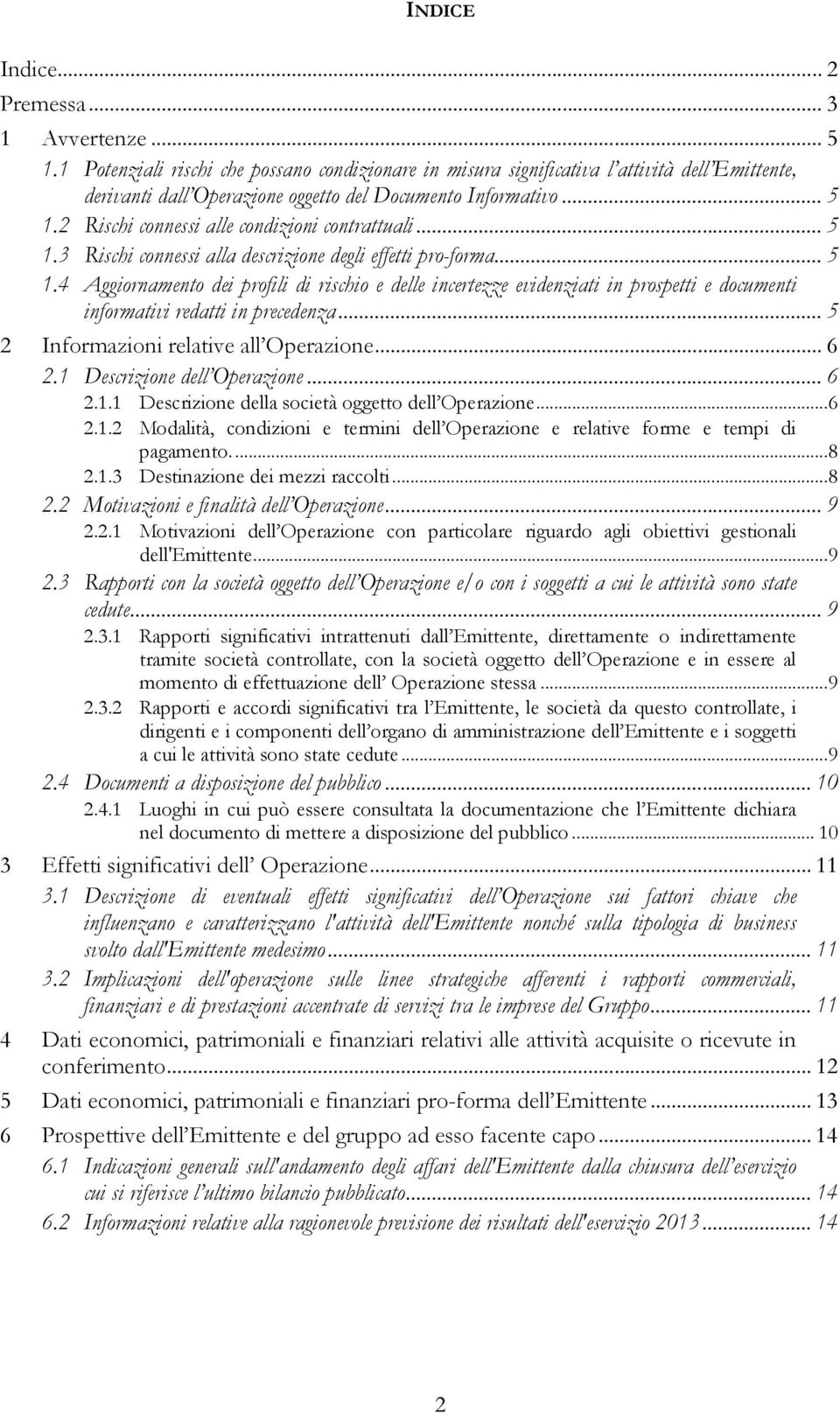 2 Rischi connessi alle condizioni contrattuali... 5 1.3 Rischi connessi alla descrizione degli effetti pro-forma... 5 1.4 Aggiornamento dei profili di rischio e delle incertezze evidenziati in prospetti e documenti informativi redatti in precedenza.