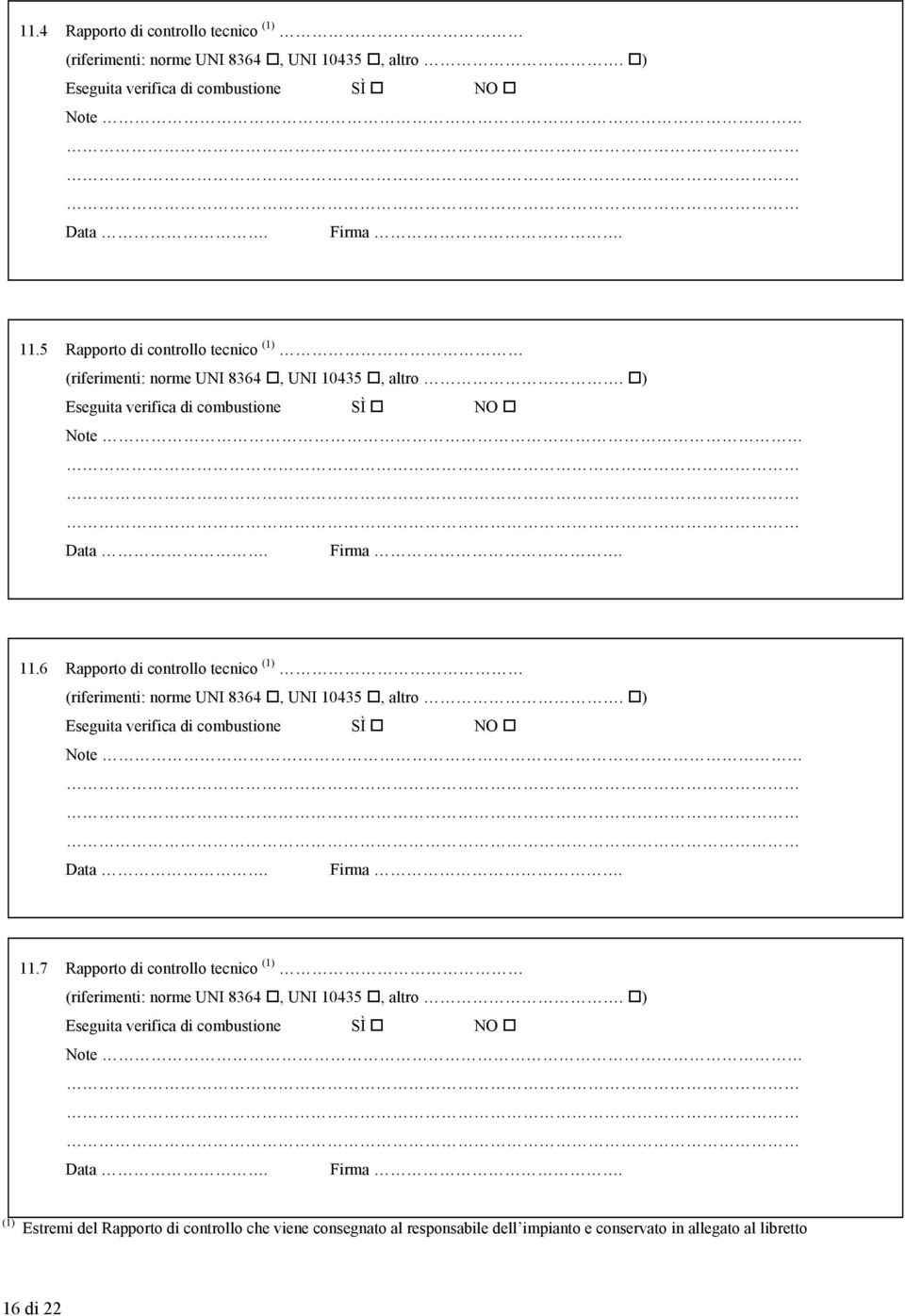 6 Rapporto di controllo tecnico (1) (riferimenti: norme UNI 8364, UNI 10435, altro. ) Eseguita verifica di combustione SÌ NO Note Data. Firma. 11.