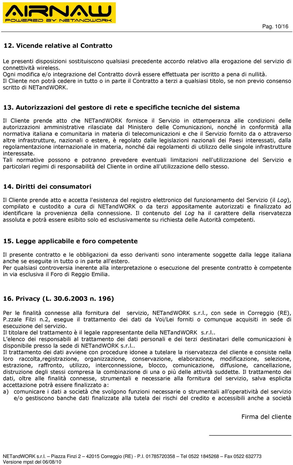 Il Cliente non potrà cedere in tutto o in parte il Contratto a terzi a qualsiasi titolo, se non previo consenso scritto di NETandWORK. 13.