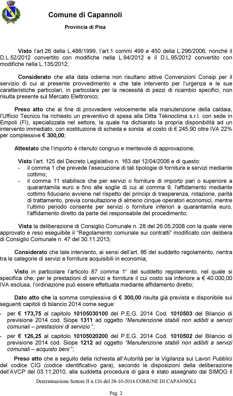 particolari, in particolare per la necessità di pezzi di ricambio specifici, non risulta presente sul Mercato Elettronico; Preso atto che al fine di provvedere velocemente alla manutenzione della