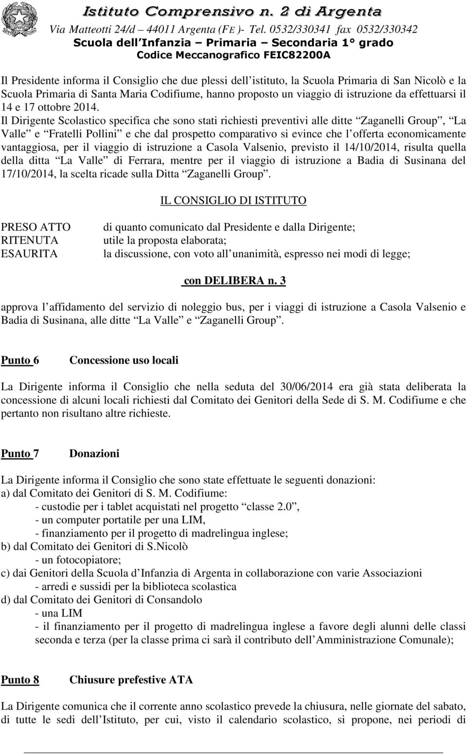 Il Dirigente Scolastico specifica che sono stati richiesti preventivi alle ditte Zaganelli Group, La Valle e Fratelli Pollini e che dal prospetto comparativo si evince che l offerta economicamente