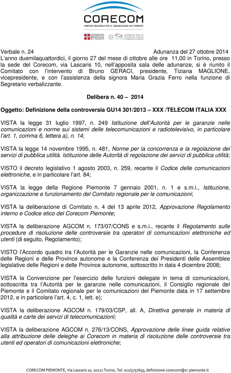 si è riunito il Comitato con l intervento di Bruno GERACI, presidente, Tiziana MAGLIONE, vicepresidente, e con l assistenza della signora Maria Grazia Ferro nella funzione di Segretario verbalizzante.