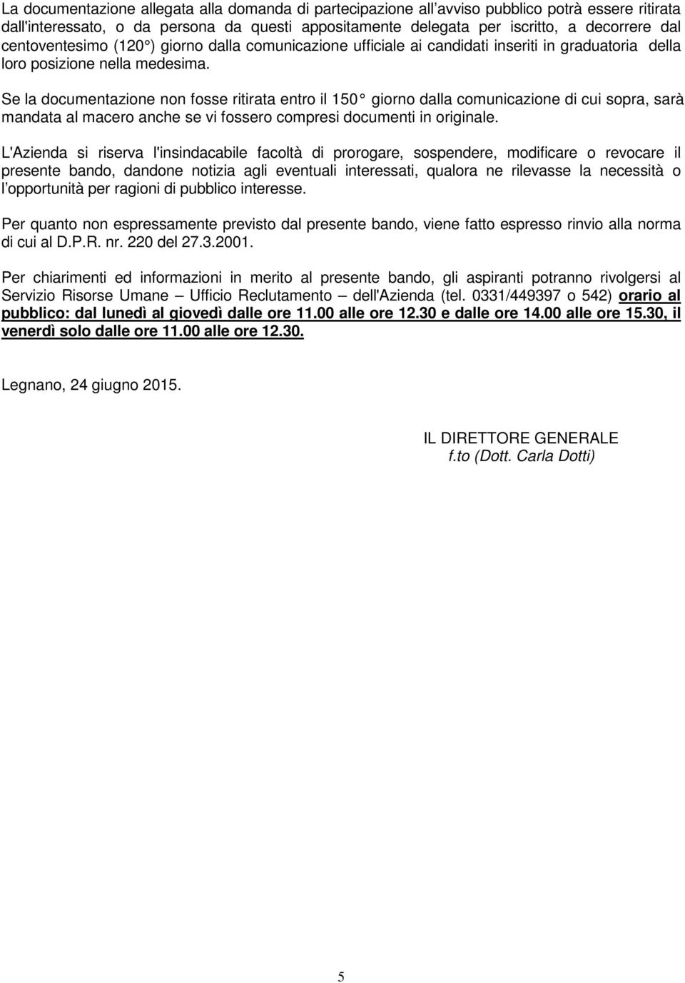 Se la documentazione non fosse ritirata entro il 150 giorno dalla comunicazione di cui sopra, sarà mandata al macero anche se vi fossero compresi documenti in originale.