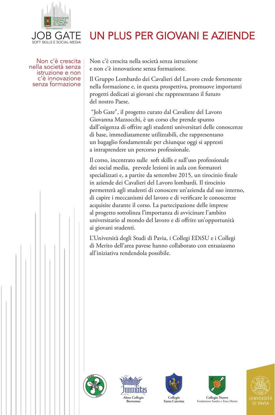 Il Gruppo Lombardo dei Cavalieri del Lavoro crede fortemente nella formazione e, in questa prospettiva, promuove importanti progetti dedicati ai giovani che rappresentano il futuro del nostro Paese.