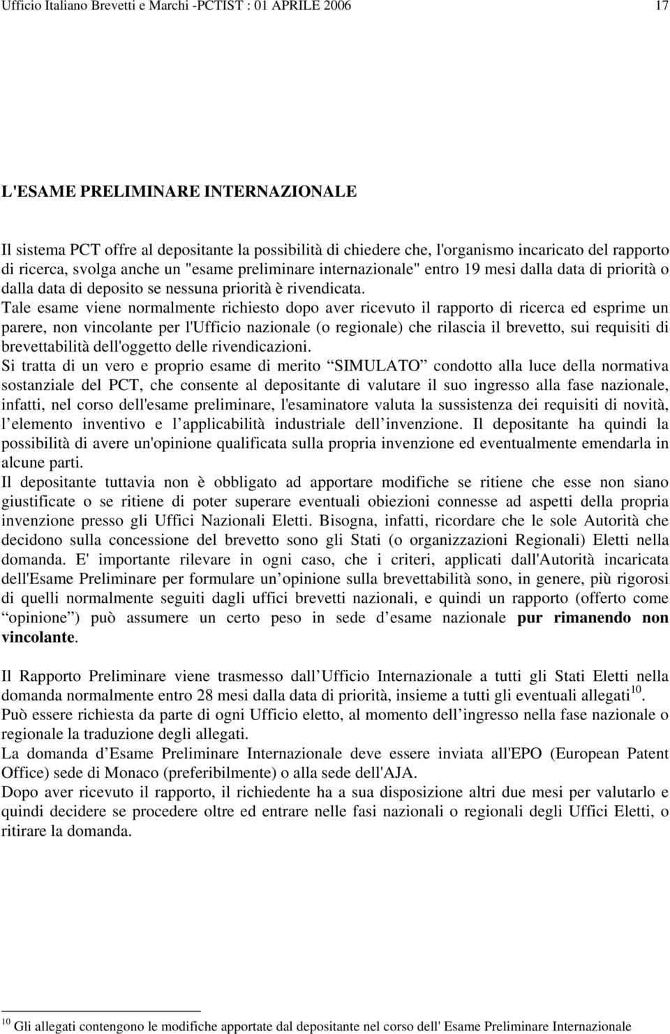 Tale esame viene normalmente richiesto dopo aver ricevuto il rapporto di ricerca ed esprime un parere, non vincolante per l'ufficio nazionale (o regionale) che rilascia il brevetto, sui requisiti di