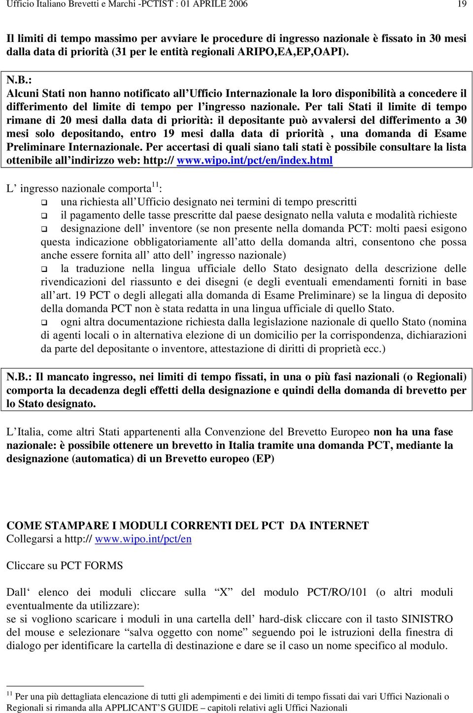 Per tali Stati il limite di tempo rimane di 20 mesi dalla data di priorità: il depositante può avvalersi del differimento a 30 mesi solo depositando, entro 19 mesi dalla data di priorità, una domanda