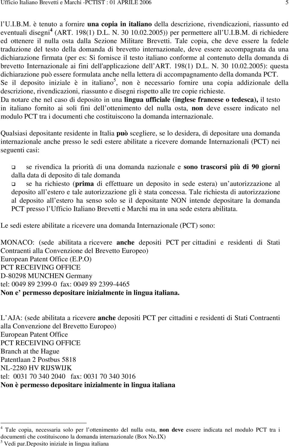 Tale copia, che deve essere la fedele traduzione del testo della domanda di brevetto internazionale, deve essere accompagnata da una dichiarazione firmata (per es: Si fornisce il testo italiano