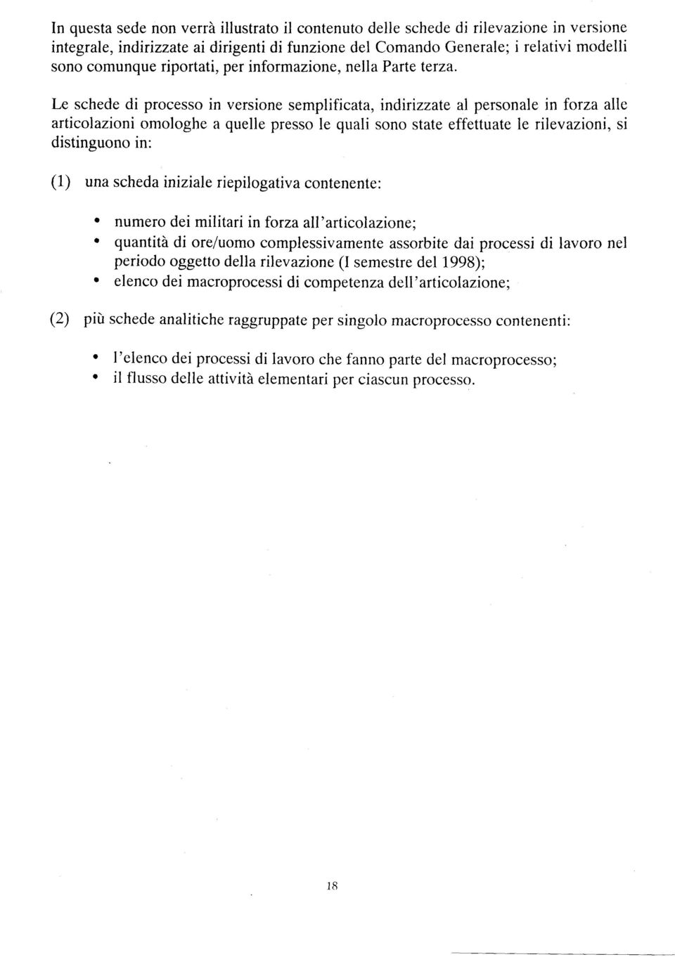 Le schede di processo in versione semplificata, indirizzate al personale in forza alle articolazioni omologhe a quelle presso le quali sono state effettuate ie rilevazioni, si distinguono in: (1) una