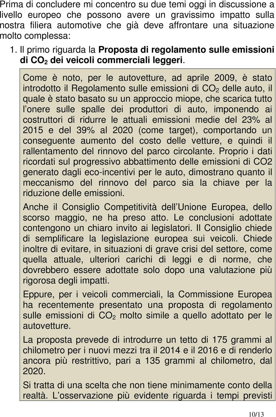 Come è noto, per le autovetture, ad aprile 2009, è stato introdotto il Regolamento sulle emissioni di CO 2 delle auto, il quale è stato basato su un approccio miope, che scarica tutto l onere sulle