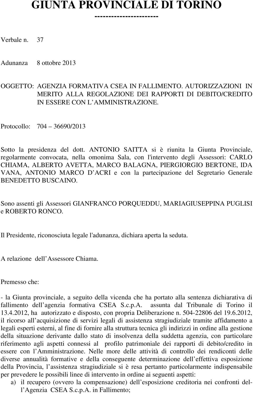 ANTONIO SAITTA si è riunita la Giunta Provinciale, regolarmente convocata, nella omonima Sala, con l'intervento degli Assessori: CARLO CHIAMA, ALBERTO AVETTA, MARCO BALAGNA, PIERGIORGIO BERTONE, IDA