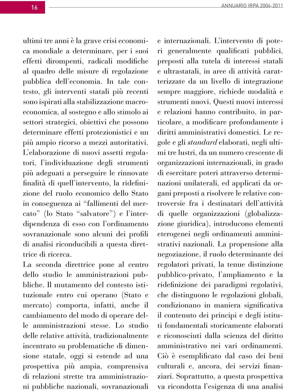 In tale contesto, gli interventi statali più recenti sono ispirati alla stabilizzazione macroeconomica, al sostegno e allo stimolo ai settori strategici, obiettivi che possono determinare effetti