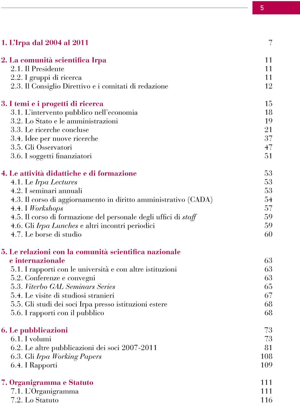 6. I soggetti finanziatori 51 4. Le attività didattiche e di formazione 53 4.1. Le Irpa Lectures 53 4.2. I seminari annuali 53 4.3. Il corso di aggiornamento in diritto amministrativo (CADA) 54 4.4. I Workshops 57 4.