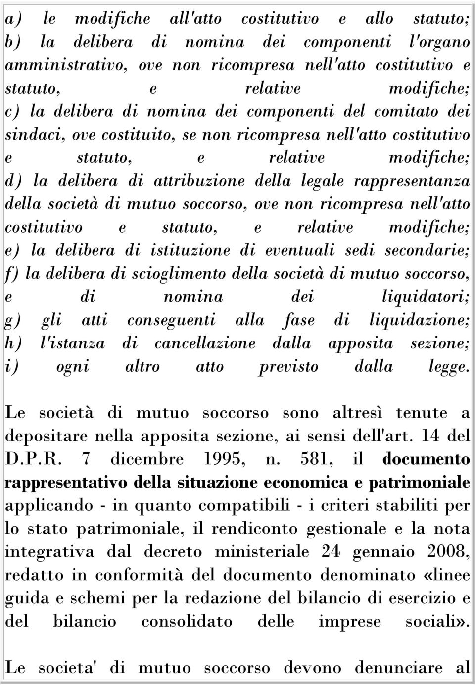 rappresentanza della società di mutuo soccorso, ove non ricompresa nell'atto costitutivo e statuto, e relative modifiche; e) la delibera di istituzione di eventuali sedi secondarie; f) la delibera di