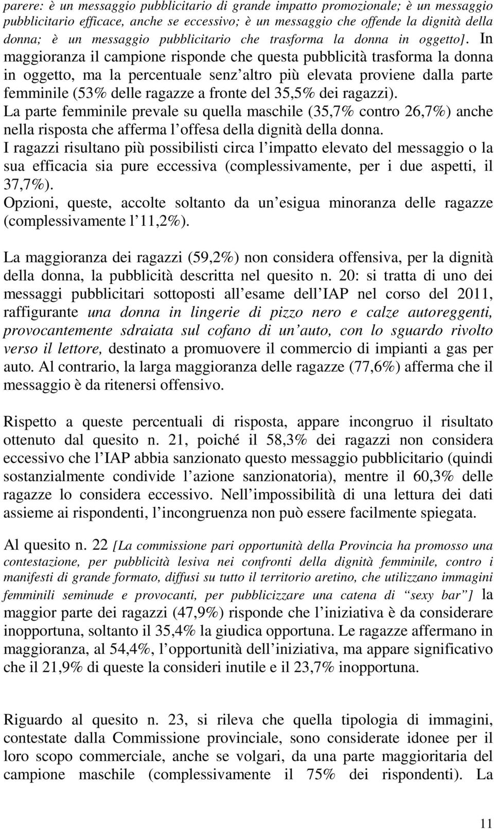 In maggioranza il campione risponde che questa pubblicità trasforma la donna in oggetto, ma la percentuale senz altro più elevata proviene dalla parte femminile (53% delle ragazze a fronte del 35,5%