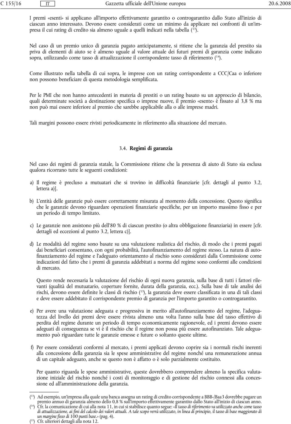 Nel caso di un premio unico di garanzia pagato anticipatamente, si ritiene che la garanzia del prestito sia priva di elementi di aiuto se è almeno uguale al valore attuale dei futuri premi di