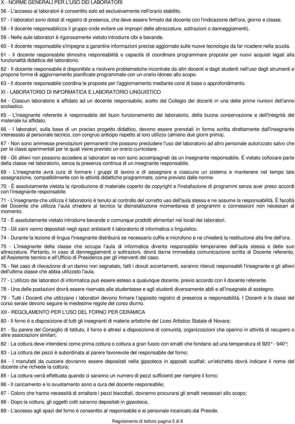 58 - Il docente responsabilizza il gruppo onde evitare usi impropri delle attrezzature, sottrazioni o danneggiamenti). 59 - Nelle aule laboratori è rigorosamente vietato introdurre cibi e bevande.