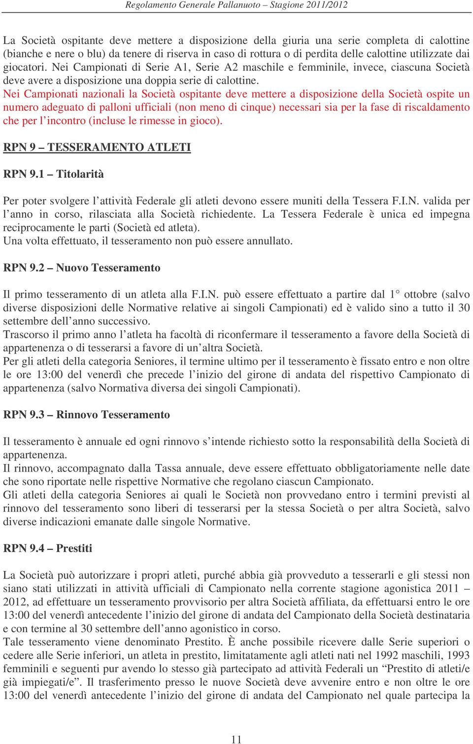 Nei Campionati nazionali la Società ospitante deve mettere a disposizione della Società ospite un numero adeguato di palloni ufficiali (non meno di cinque) necessari sia per la fase di riscaldamento