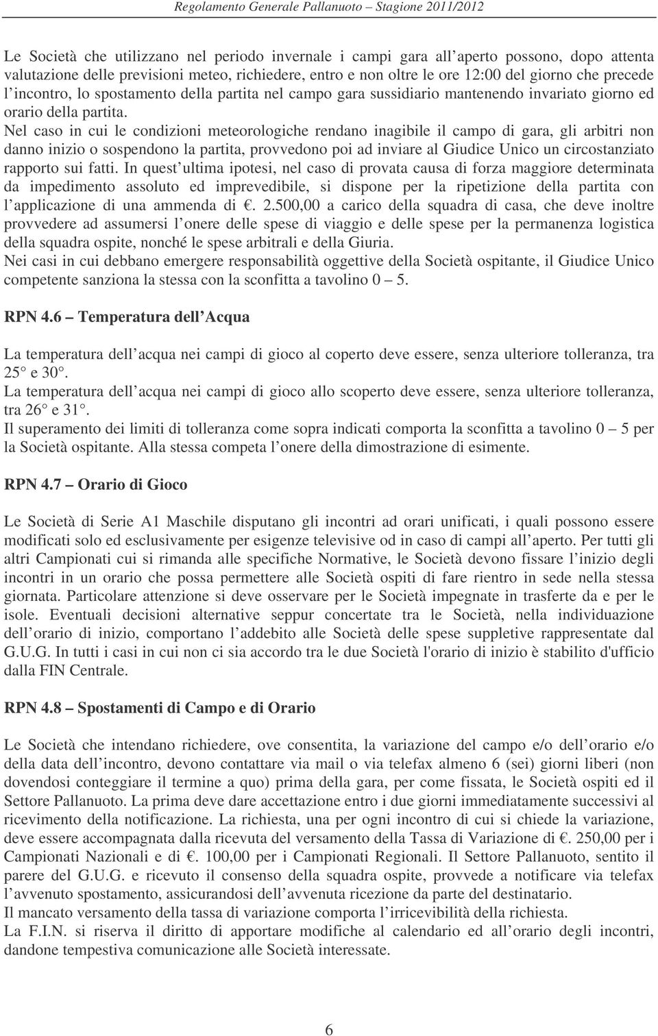 Nel caso in cui le condizioni meteorologiche rendano inagibile il campo di gara, gli arbitri non danno inizio o sospendono la partita, provvedono poi ad inviare al Giudice Unico un circostanziato