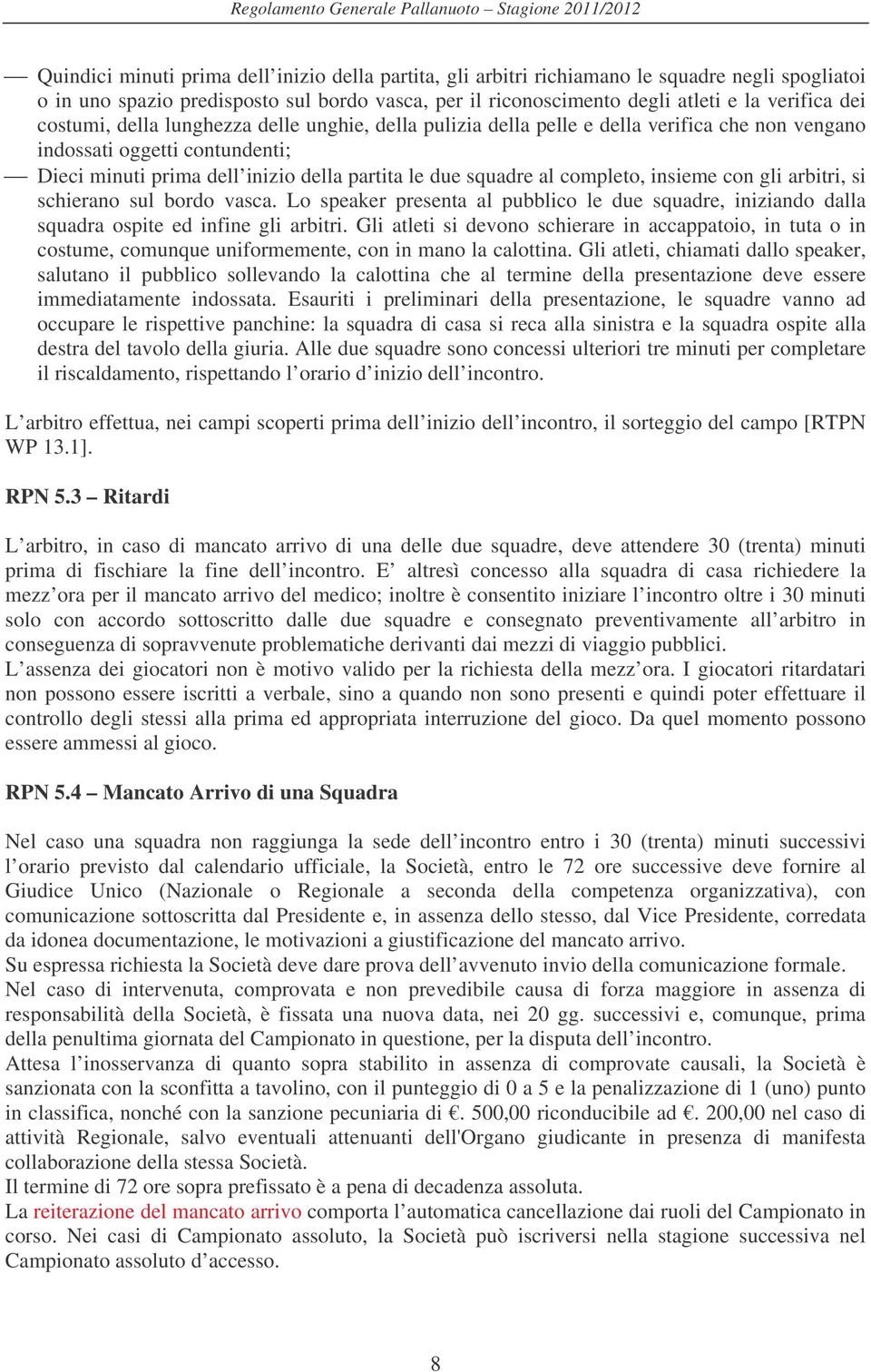 completo, insieme con gli arbitri, si schierano sul bordo vasca. Lo speaker presenta al pubblico le due squadre, iniziando dalla squadra ospite ed infine gli arbitri.