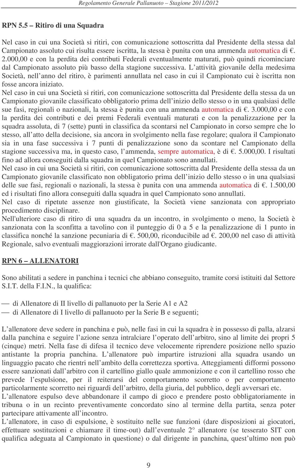 una ammenda automatica di. 2.000,00 e con la perdita dei contributi Federali eventualmente maturati, può quindi ricominciare dal Campionato assoluto più basso della stagione successiva.