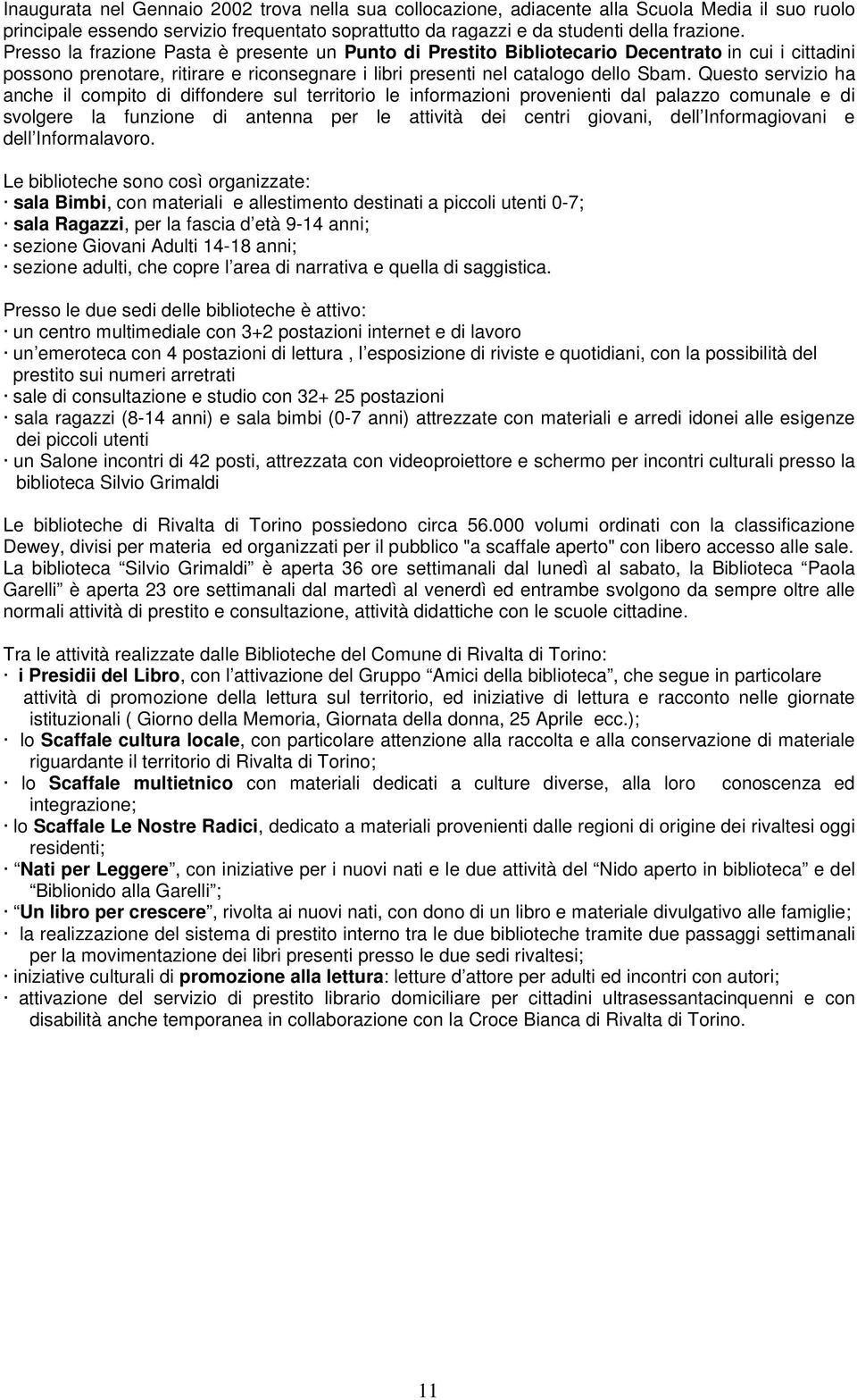 Questo servizio ha anche il compito di diffondere sul territorio le informazioni provenienti dal palazzo comunale e di svolgere la funzione di antenna per le attività dei centri giovani, dell