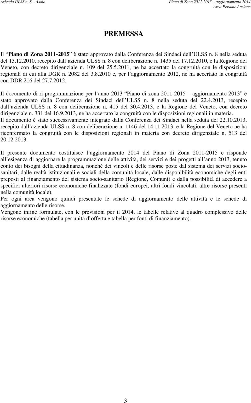 del 3.8.2010 e, per l aggiornamento 2012, ne ha accertato la congruità con DDR 216 del 27.7.2012. Il documento di ri-programmazione per l anno 2013 Piano di zona 2011-2015 aggiornamento 2013 è stato approvato dalla Conferenza dei Sindaci dell ULSS n.