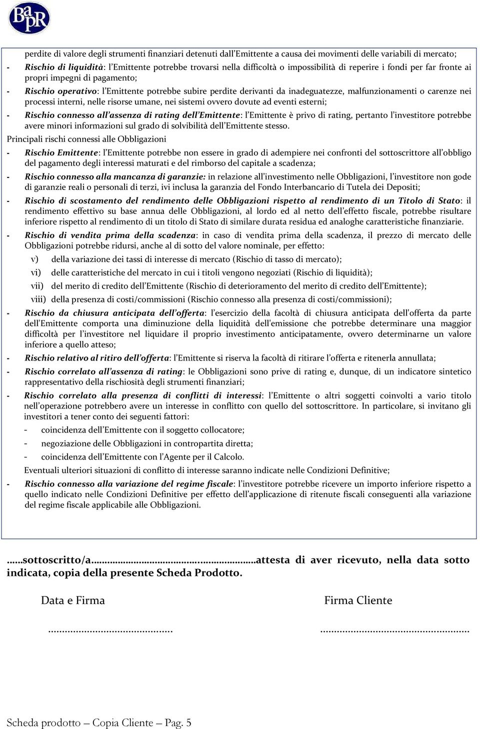 processi interni, nelle risorse umane, nei sistemi ovvero dovute ad eventi esterni; - Rischio connesso all assenza di rating dell Emittente: l Emittente è privo di rating, pertanto l investitore