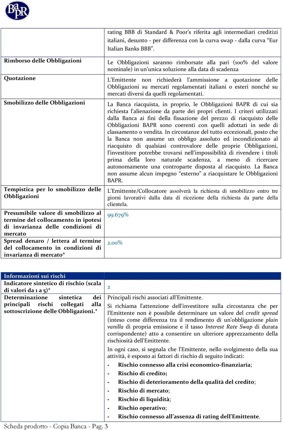 invarianza delle condizioni di mercato Spread denaro / lettera al termine del collocamento in condizioni di invarianza di mercato* Le Obbligazioni saranno rimborsate alla pari (100% del valore