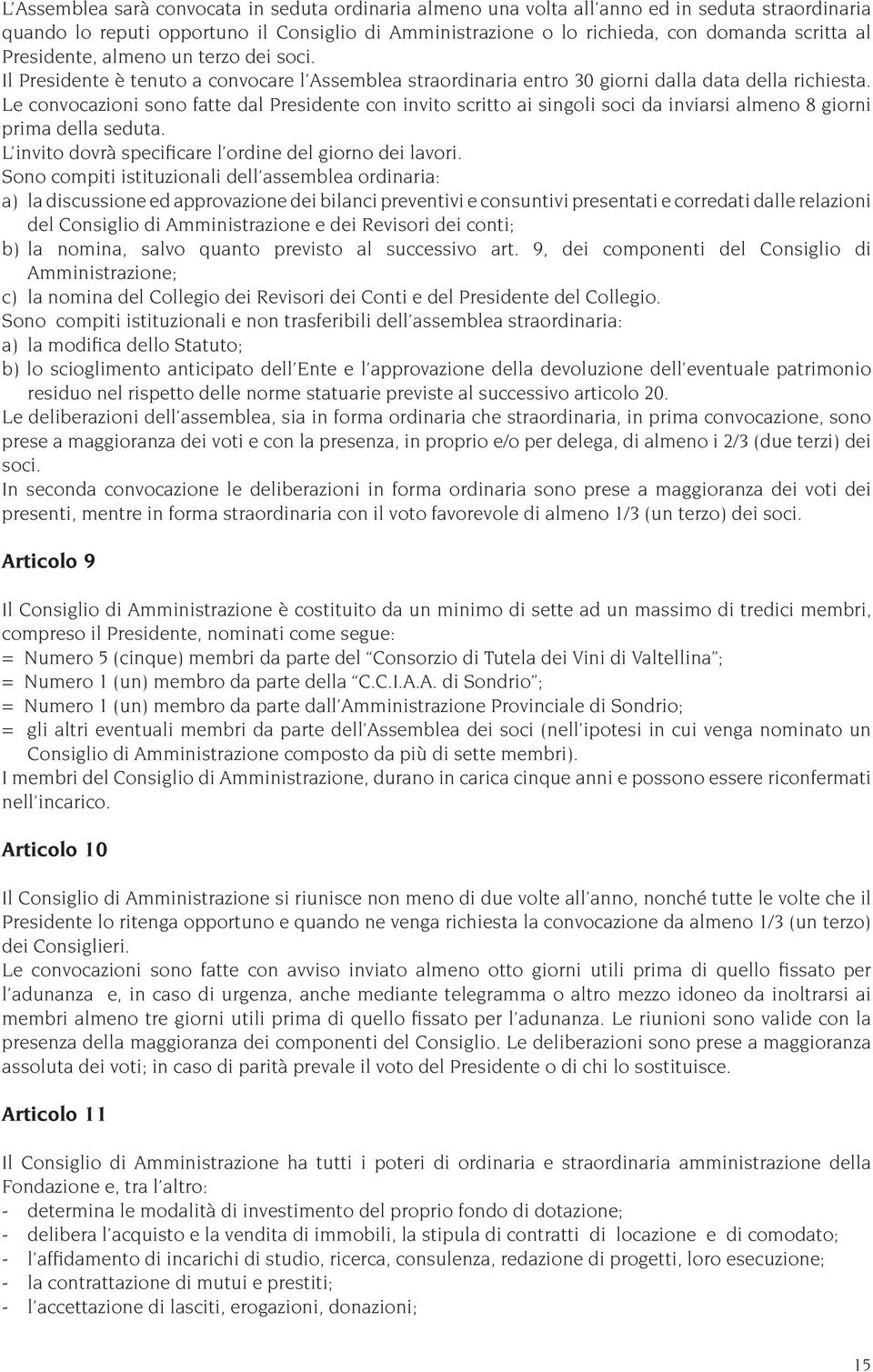 Le convocazioni sono fatte dal Presidente con invito scritto ai singoli soci da inviarsi almeno 8 giorni prima della seduta. L invito dovrà specificare l ordine del giorno dei lavori.