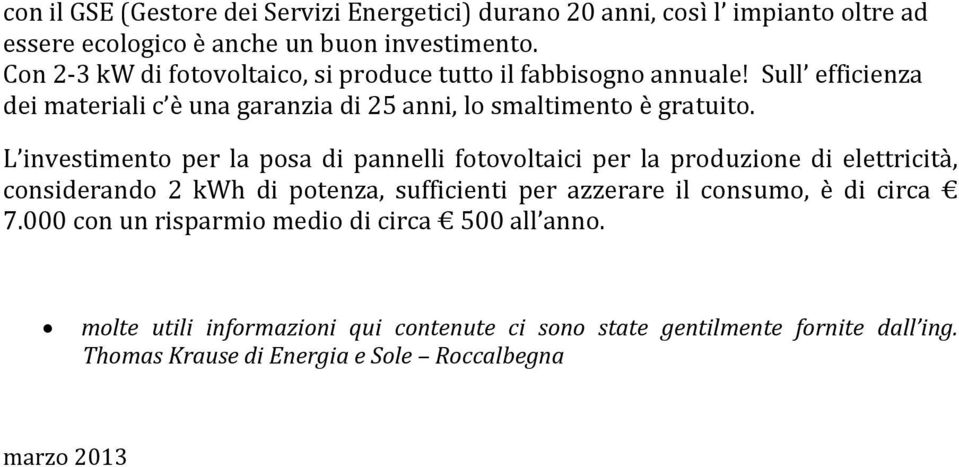 L investimento per la posa di pannelli fotovoltaici per la produzione di elettricità, considerando 2 kwh di potenza, sufficienti per azzerare il consumo, è di