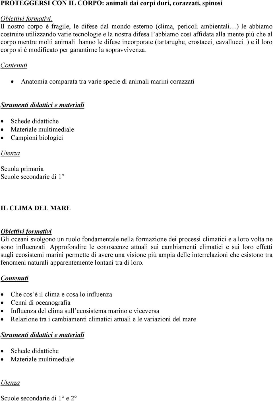 corpo mentre molti animali hanno le difese incorporate (tartarughe, crostacei, cavallucci..) e il loro corpo si è modificato per garantirne la sopravvivenza.