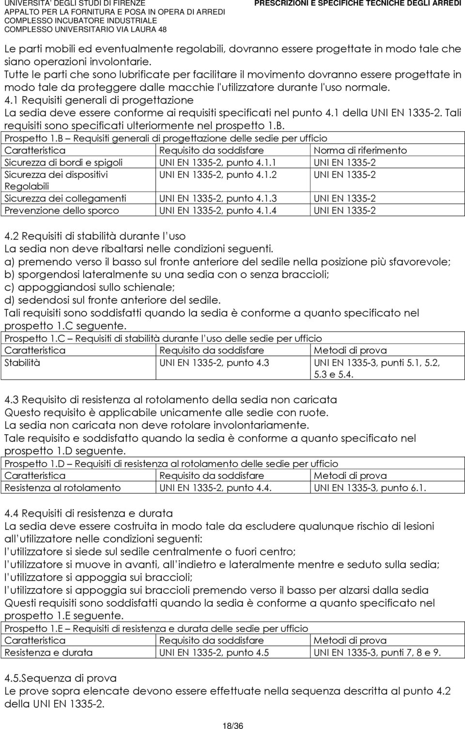 1 Requisiti generali di progettazione La sedia deve essere conforme ai requisiti specificati nel punto 4.1 della UNI EN 1335-2. Tali requisiti sono specificati ulteriormente nel prospetto 1.B.