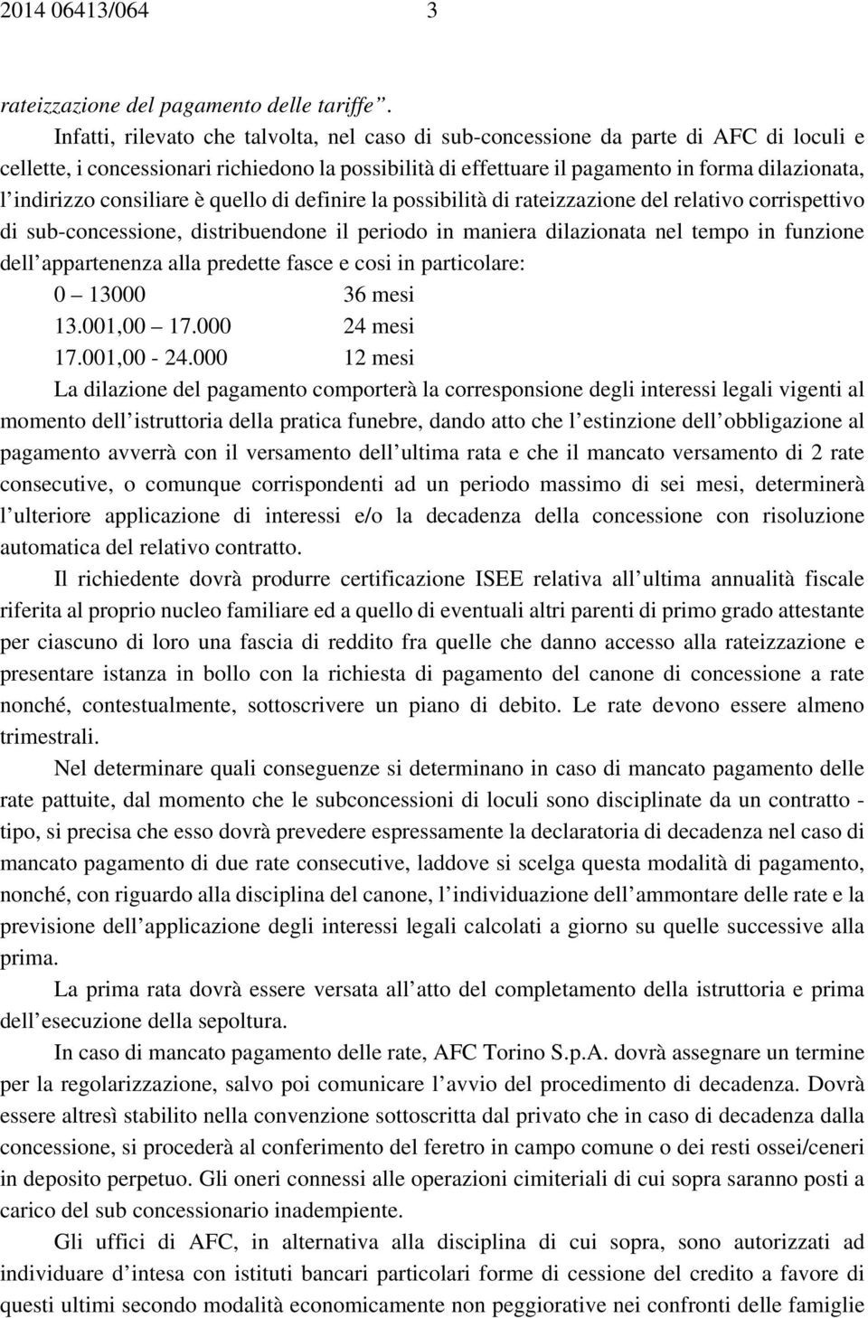 indirizzo consiliare è quello di definire la possibilità di rateizzazione del relativo corrispettivo di sub-concessione, distribuendone il periodo in maniera dilazionata nel tempo in funzione dell