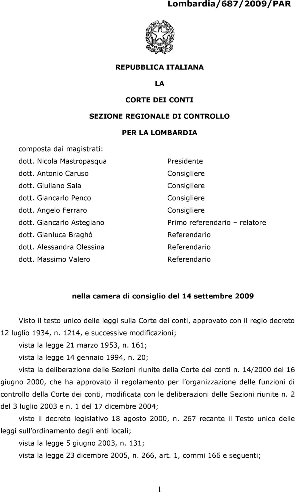 Massimo Valero Presidente Primo referendario relatore Referendario Referendario Referendario nella camera di consiglio del 14 settembre 2009 Visto il testo unico delle leggi sulla Corte dei conti,