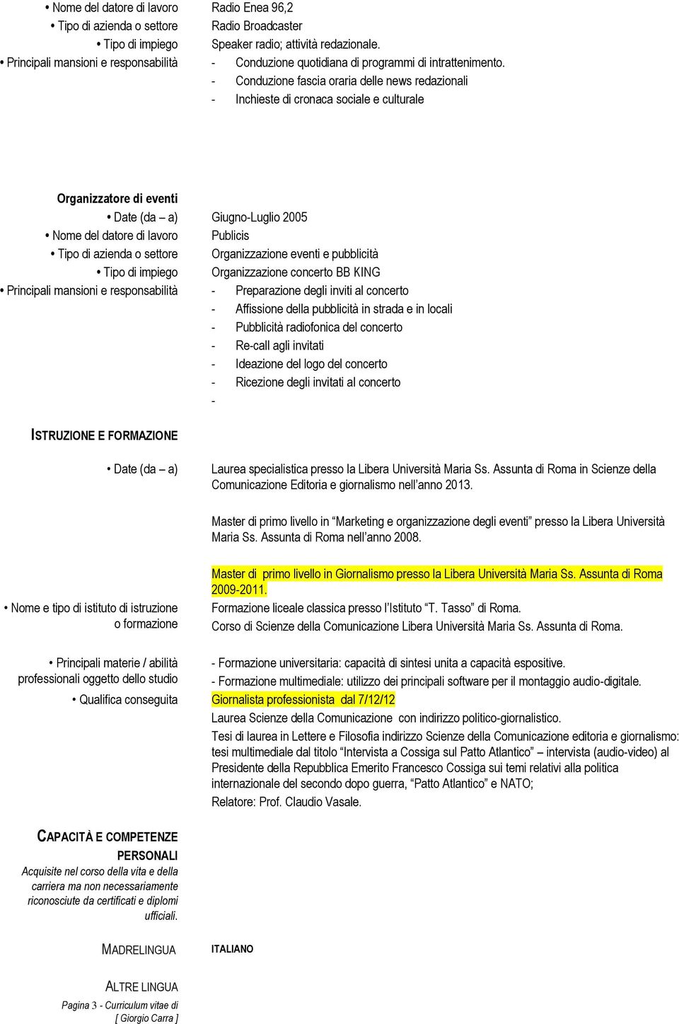 - Conduzione fascia oraria delle news redazionali - Inchieste di cronaca sociale e culturale Organizzatore di eventi Date (da a) Giugno-Luglio 2005 Nome del datore di lavoro Publicis Tipo di azienda