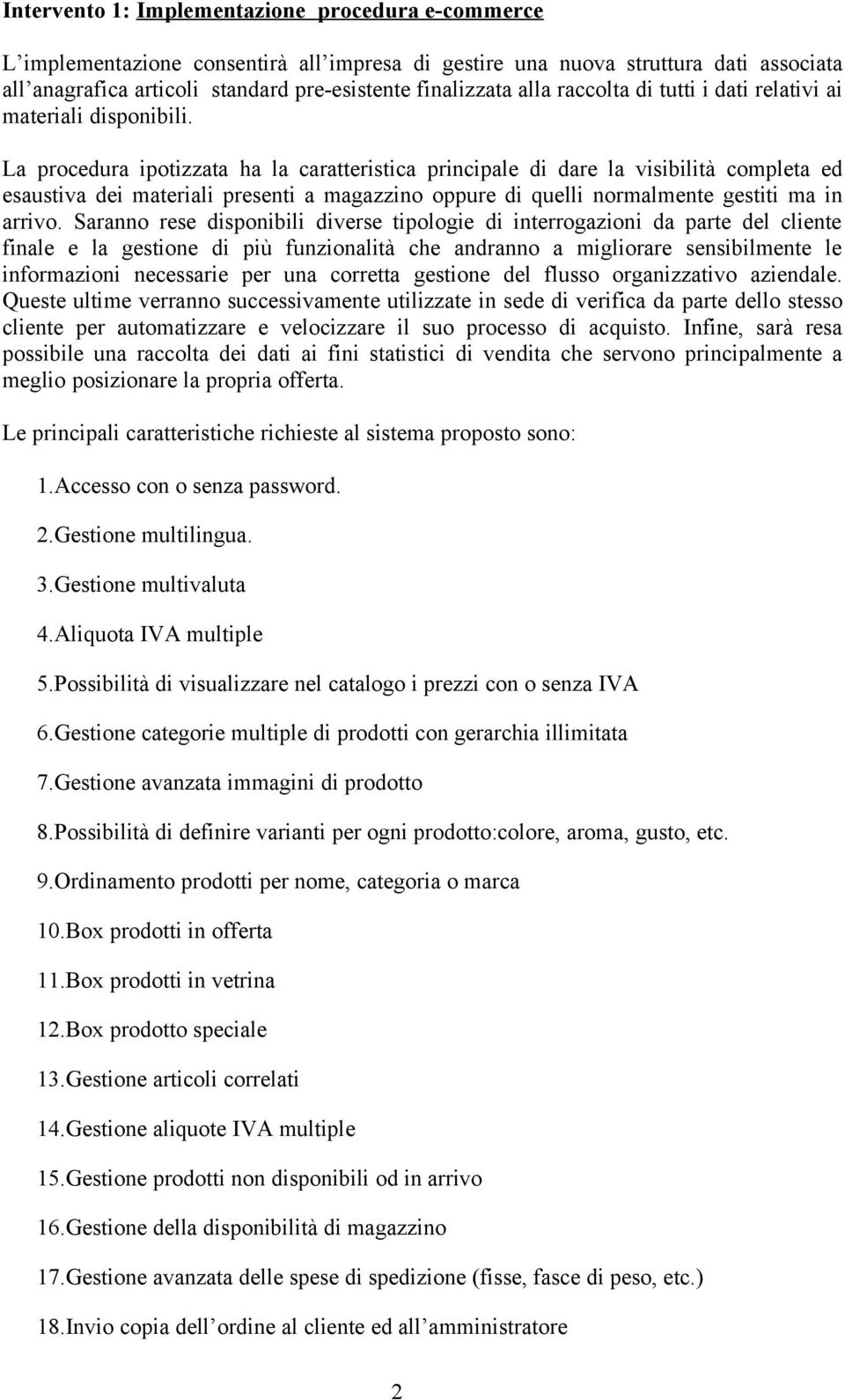 La procedura ipotizzata ha la caratteristica principale di dare la visibilità completa ed esaustiva dei materiali presenti a magazzino oppure di quelli normalmente gestiti ma in arrivo.