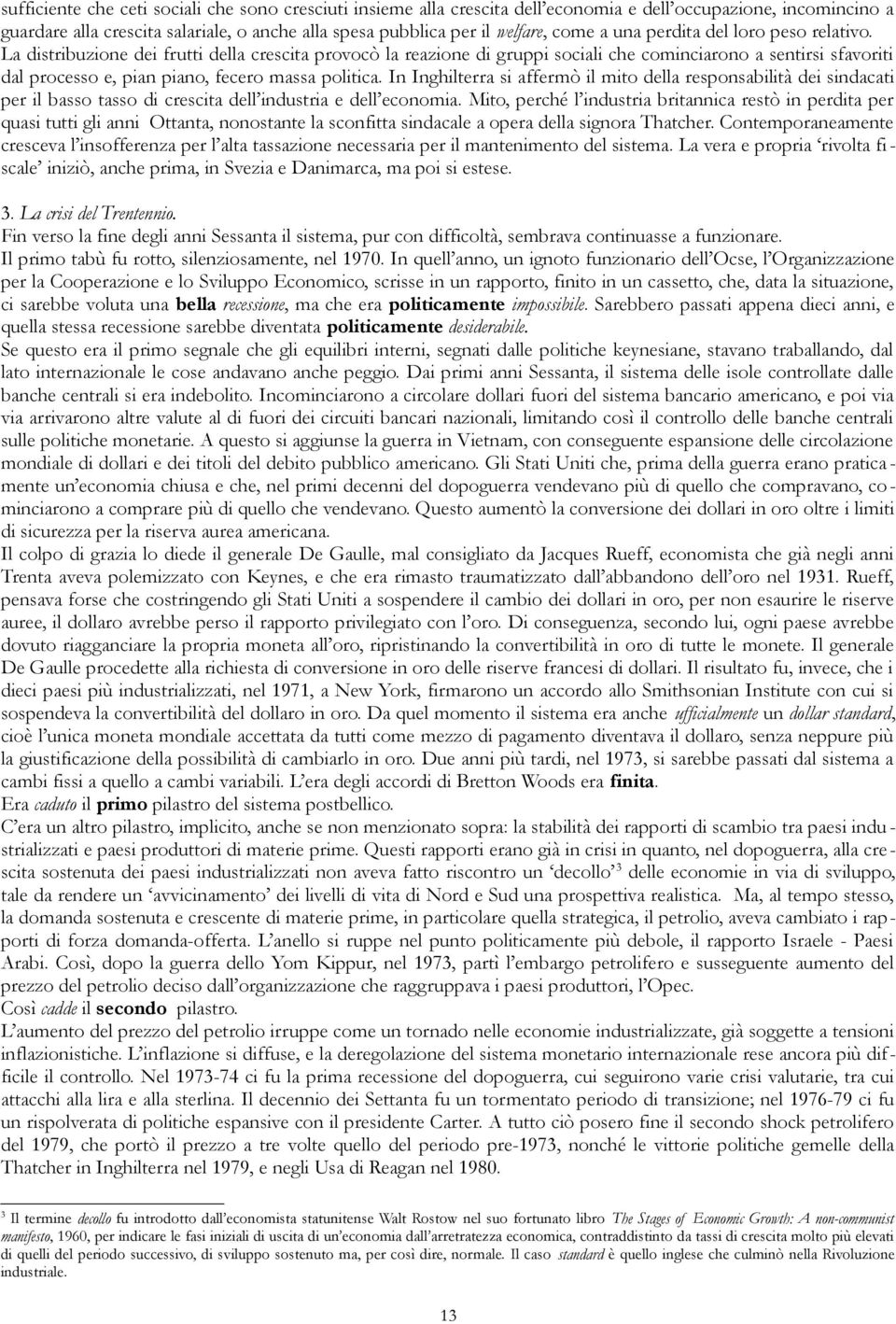 La distribuzione dei frutti della crescita provocò la reazione di gruppi sociali che cominciarono a sentirsi sfavoriti dal processo e, pian piano, fecero massa politica.