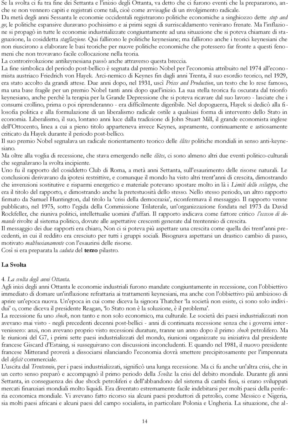 Da metà degli anni Sessanta le economie occidentali registrarono politiche economiche a singhiozzo dette stop and go; le politiche espansive duravano pochissimo e ai primi segni di surriscaldamento