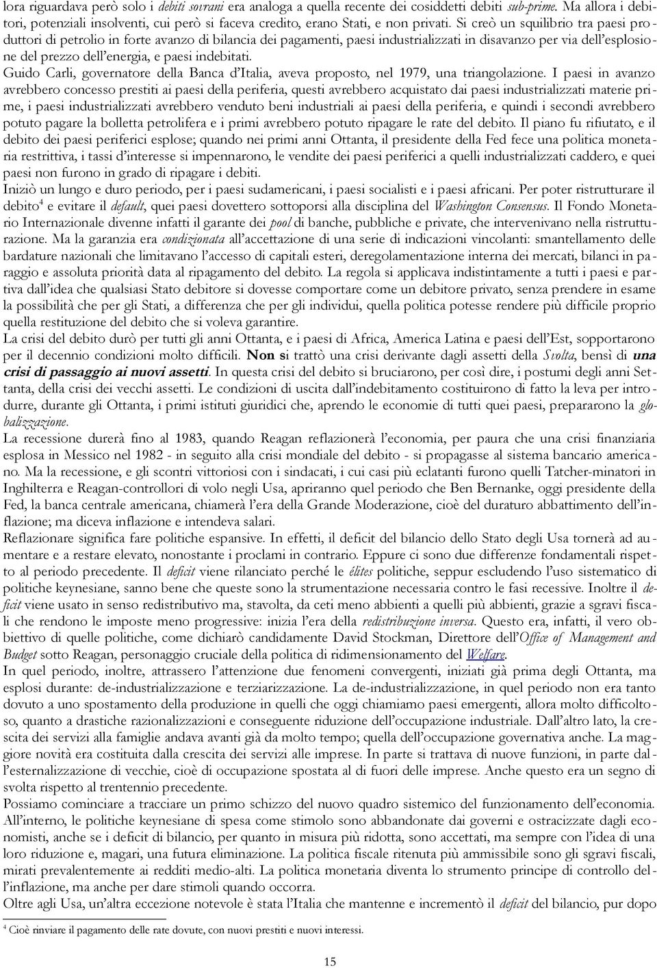 Si creò un squilibrio tra paesi pro - duttori di petrolio in forte avanzo di bilancia dei pagamenti, paesi industrializzati in disavanzo per via dell esplosione del prezzo dell energia, e paesi