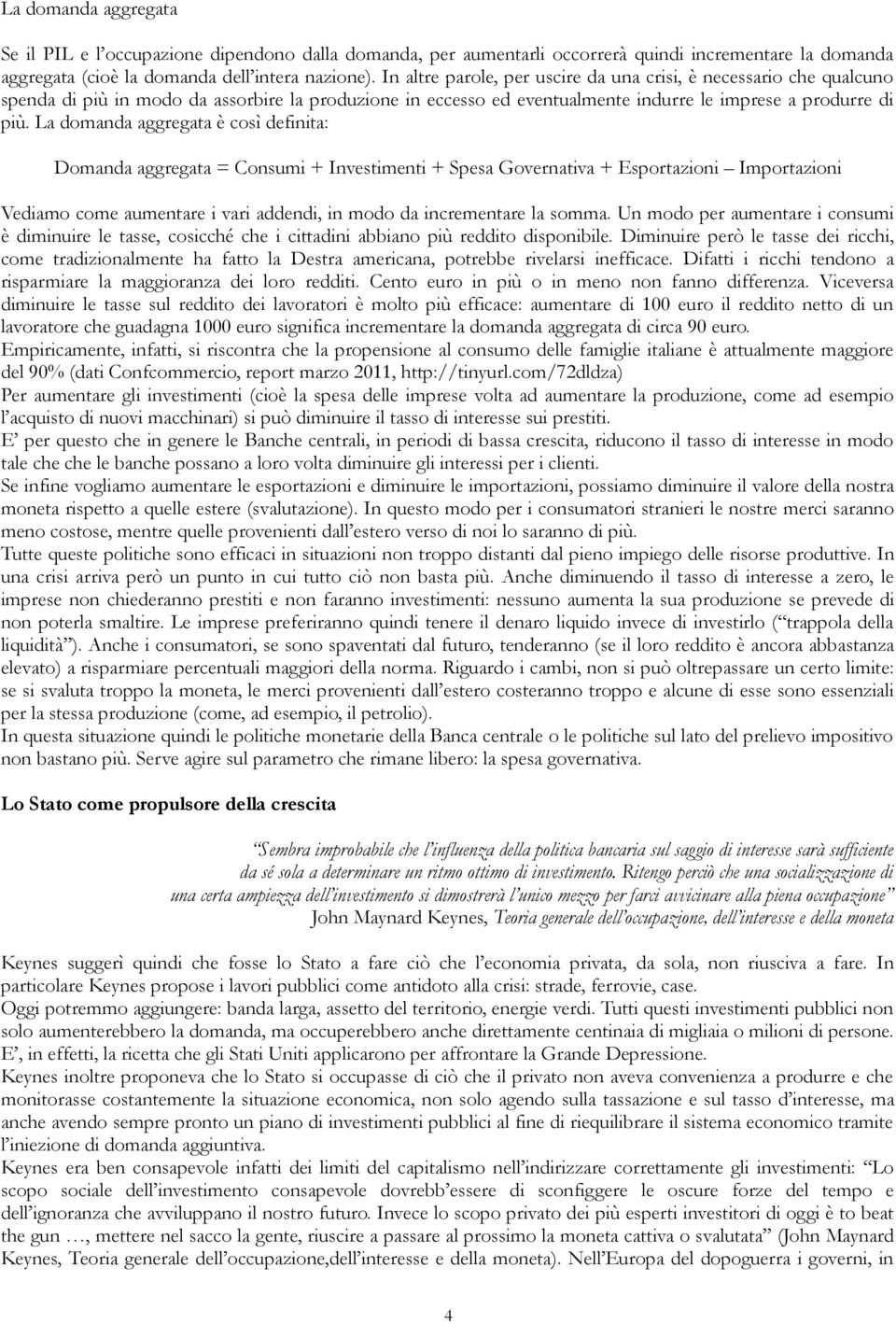 La domanda aggregata è così definita: Domanda aggregata = Consumi + Investimenti + Spesa Governativa + Esportazioni Importazioni Vediamo come aumentare i vari addendi, in modo da incrementare la